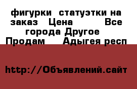 фигурки .статуэтки.на заказ › Цена ­ 250 - Все города Другое » Продам   . Адыгея респ.